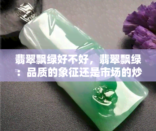 翡翠飘绿好不好，翡翠飘绿：品质的象征还是市场的炒作？