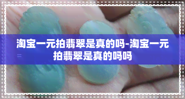 淘宝一元拍翡翠是真的吗-淘宝一元拍翡翠是真的吗吗