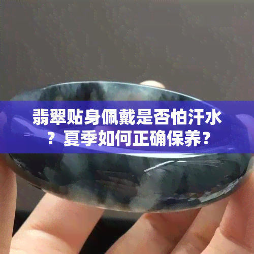 翡翠贴身佩戴是否怕汗水？夏季如何正确保养？