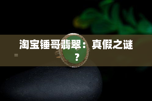 淘宝锤哥翡翠：真假之谜？