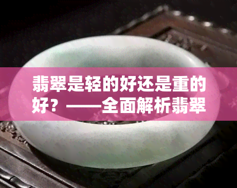 翡翠是轻的好还是重的好？——全面解析翡翠重量对品质的影响