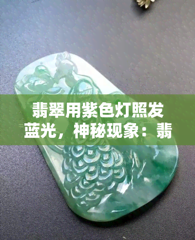 翡翠用紫色灯照发蓝光，神秘现象：翡翠在紫色灯光下发出蓝色光芒！