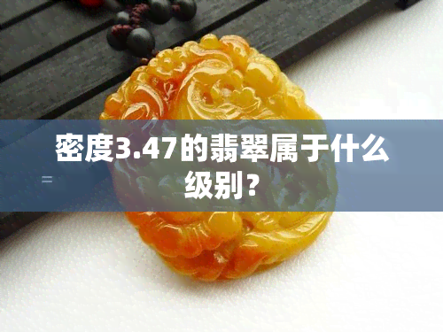 密度3.47的翡翠属于什么级别？