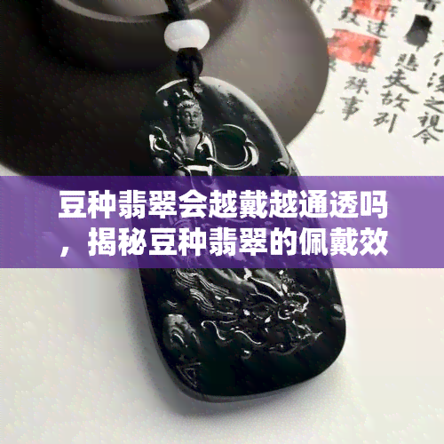 豆种翡翠会越戴越通透吗，揭秘豆种翡翠的佩戴效果：是否会越戴越通透？