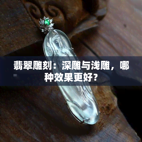 翡翠雕刻：深雕与浅雕，哪种效果更好？