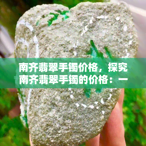 南齐翡翠手镯价格，探究南齐翡翠手镯的价格：一份详尽的市场分析报告