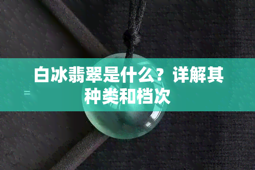 白冰翡翠是什么？详解其种类和档次