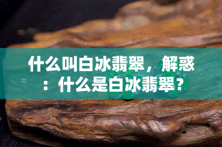 什么叫白冰翡翠，解惑：什么是白冰翡翠？