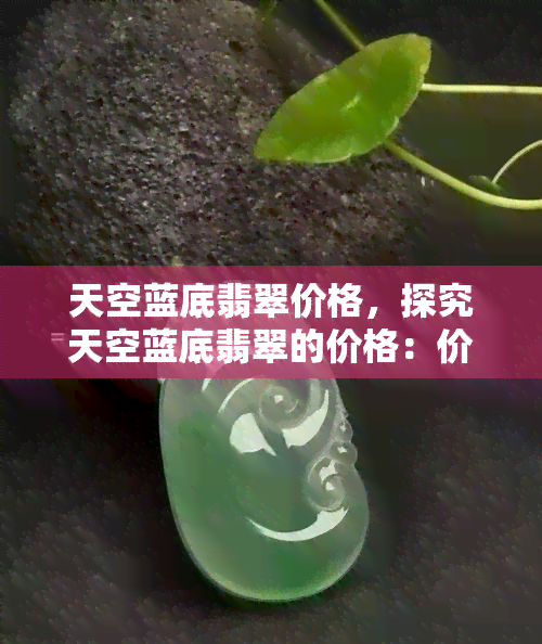 天空蓝底翡翠价格，探究天空蓝底翡翠的价格：价值与投资分析