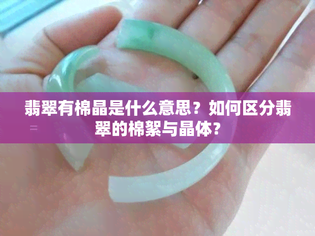 翡翠有棉晶是什么意思？如何区分翡翠的棉絮与晶体？