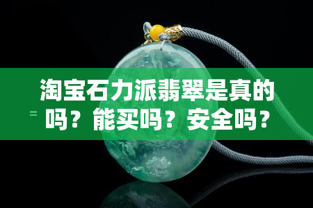 淘宝石力派翡翠是真的吗？能买吗？安全吗？