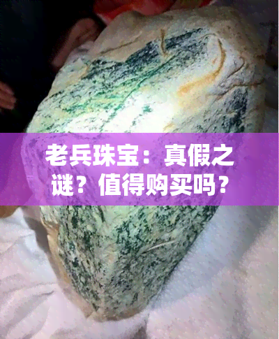 老兵珠宝：真假之谜？值得购买吗？