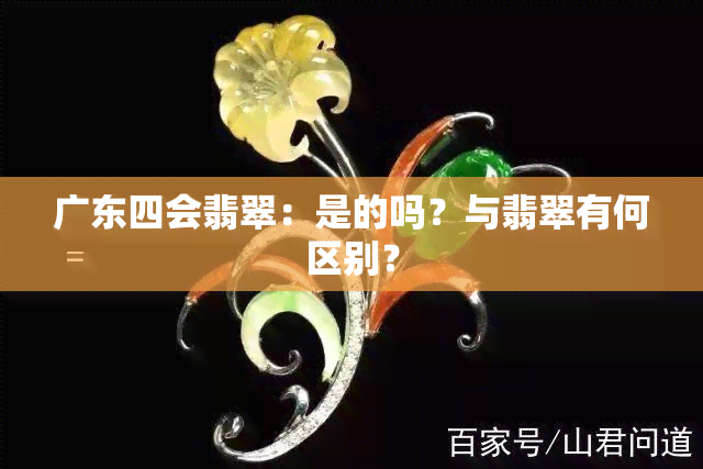 广东四会翡翠：是的吗？与翡翠有何区别？