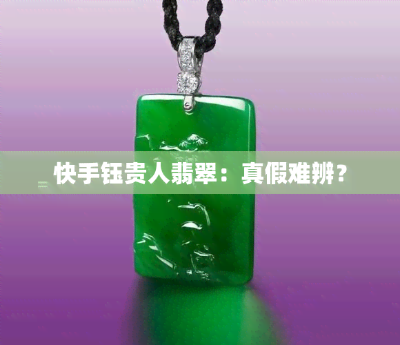 快手钰贵人翡翠：真假难辨？