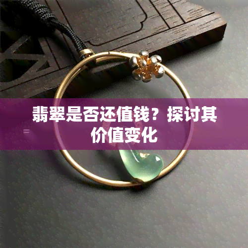 翡翠是否还值钱？探讨其价值变化