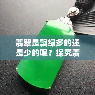 翡翠是飘绿多的还是少的呢？探究翡翠中绿色分布的规律与趋势