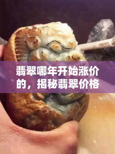 翡翠哪年开始涨价的，揭秘翡翠价格上涨历程：从何时开始一路飙升？