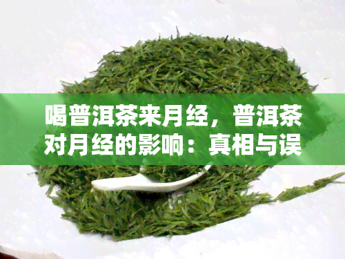 喝普洱茶来月经，普洱茶对月经的影响：真相与误解