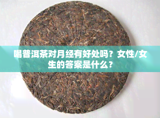 喝普洱茶对月经有好处吗？女性/女生的答案是什么？