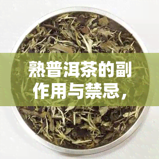 熟普洱茶的副作用与禁忌，警惕！熟普洱茶的副作用和饮用禁忌，你了解吗？