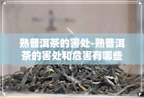 熟普洱茶的害处-熟普洱茶的害处和危害有哪些