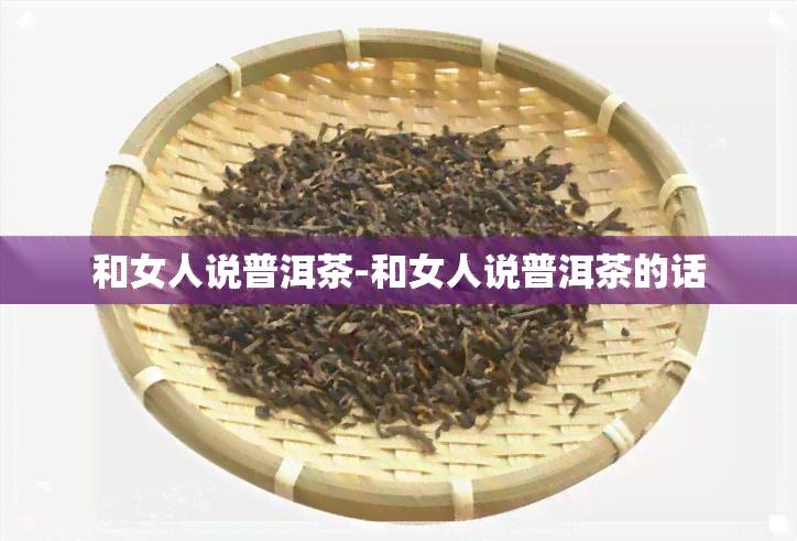 和女人说普洱茶-和女人说普洱茶的话