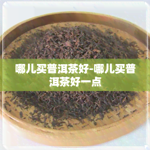 哪儿买普洱茶好-哪儿买普洱茶好一点