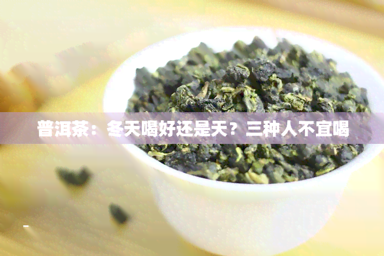 普洱茶：冬天喝好还是天？三种人不宜喝