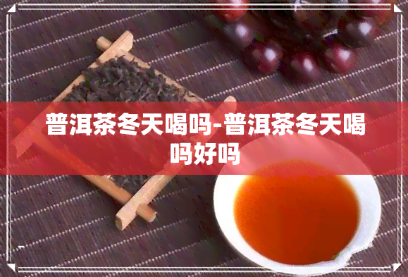 普洱茶冬天喝吗-普洱茶冬天喝吗好吗