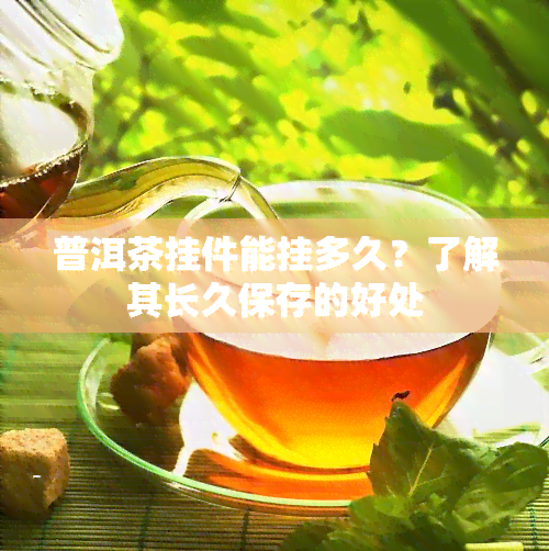 普洱茶挂件能挂多久？了解其长久保存的好处