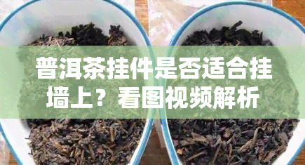 普洱茶挂件是否适合挂墙上？看图视频解析