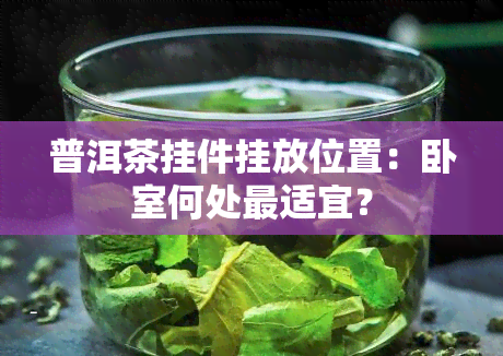 普洱茶挂件挂放位置：卧室何处最适宜？