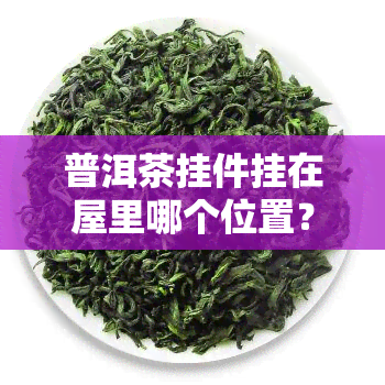 普洱茶挂件挂在屋里哪个位置？