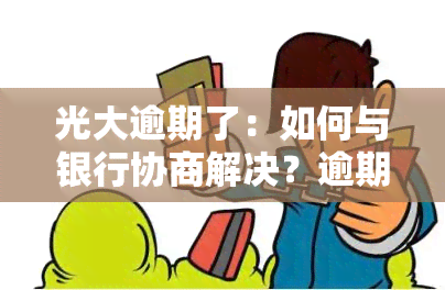 光大逾期了：如何与银行协商解决？逾期四天未还款