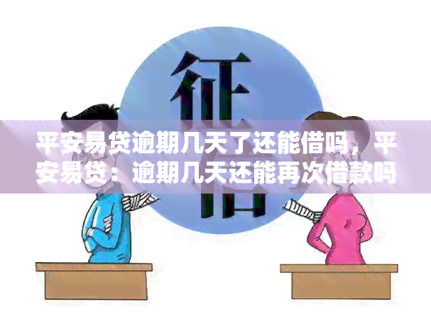 平安易贷逾期几天了还能借吗，平安易贷：逾期几天还能再次借款吗？