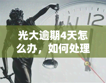 光大逾期4天怎么办，如何处理光大逾期4天的情况？