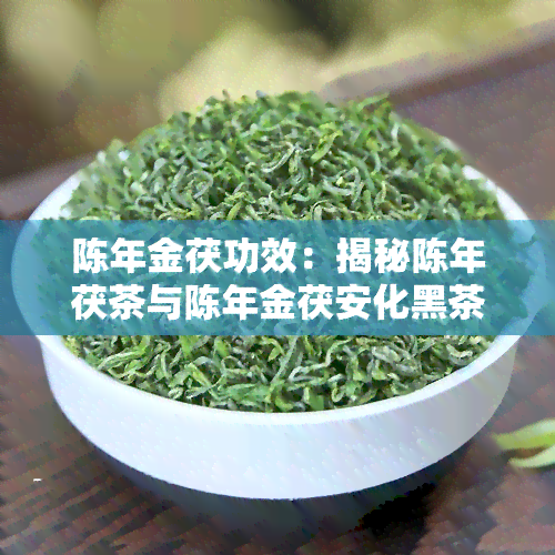 陈年金茯功效：揭秘陈年茯茶与陈年金茯安化黑茶的价格差异