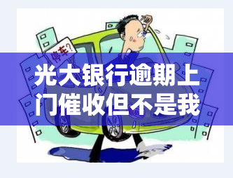 光大银行逾期上门但不是我的名字，光大银行上门，但对象并非本人？