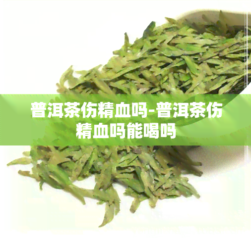 普洱茶伤精血吗-普洱茶伤精血吗能喝吗