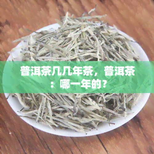 普洱茶几几年茶，普洱茶：哪一年的？