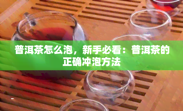 普洱茶怎么泡，新手必看：普洱茶的正确冲泡方法