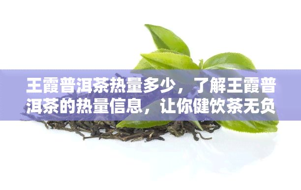 王霞普洱茶热量多少，了解王霞普洱茶的热量信息，让你健饮茶无负担！