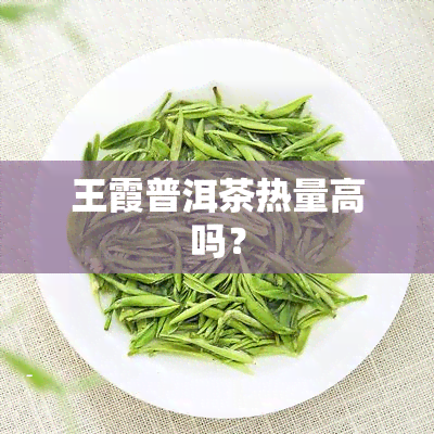 王霞普洱茶热量高吗？