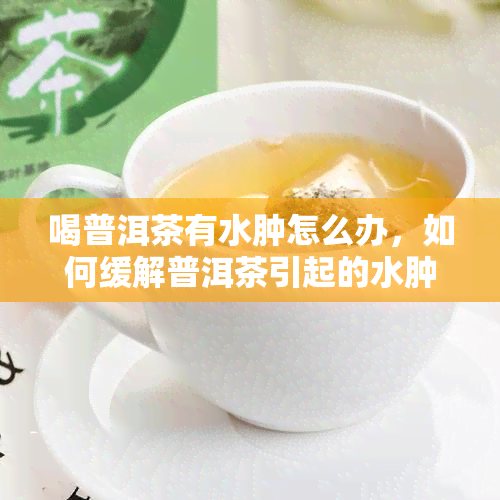 喝普洱茶有水肿怎么办，如何缓解普洱茶引起的水肿？