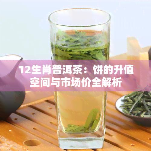 12生肖普洱茶：饼的升值空间与市场价全解析