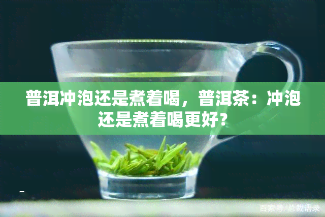 普洱冲泡还是煮着喝，普洱茶：冲泡还是煮着喝更好？