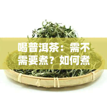 喝普洱茶：需不需要煮？如何煮？