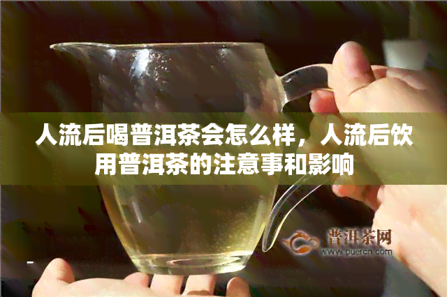 人流后喝普洱茶会怎么样，人流后饮用普洱茶的注意事和影响