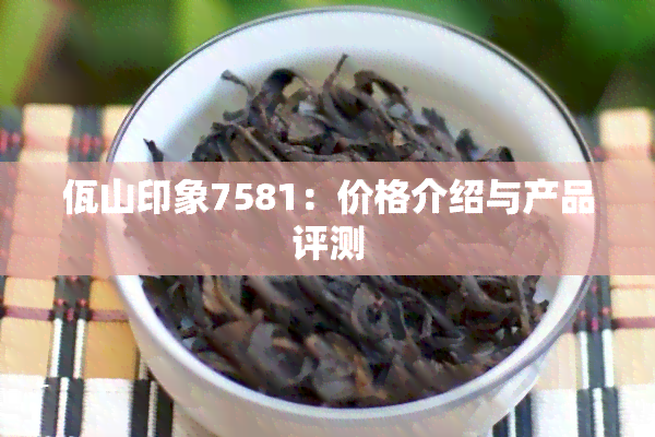 佤山印象7581：价格介绍与产品评测