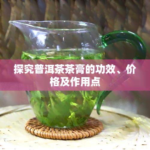 探究普洱茶茶膏的功效、价格及作用点